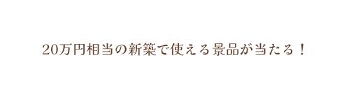 20万円相当の新築で使える景品が当たる